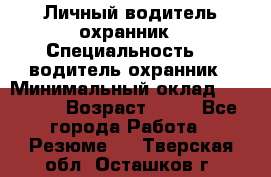 Личный водитель охранник › Специальность ­  водитель-охранник › Минимальный оклад ­ 85 000 › Возраст ­ 43 - Все города Работа » Резюме   . Тверская обл.,Осташков г.